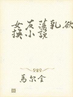 女友荡乳欲伦交换小说