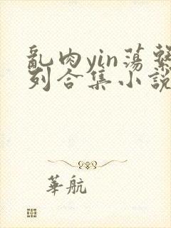 乱肉yin荡系列合集小说