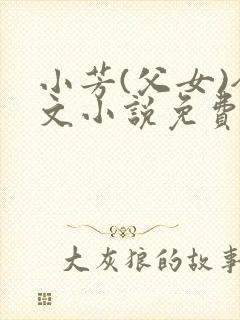 小芳(父女)全文小说免费阅读