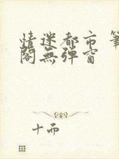 情迷都市 笔趣阁无弹窗