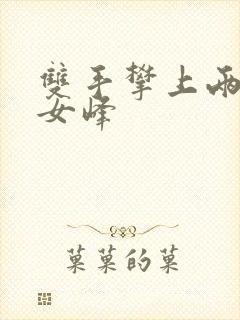 双手攀上两团少女峰