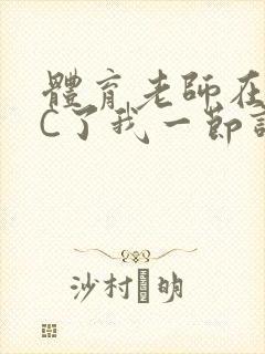 体育老师在单杠C了我一节课网