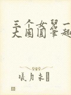 三个女儿一锅烩大团圆笔趣阁