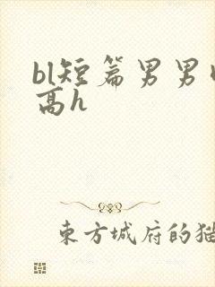 bl短篇男男肉高h