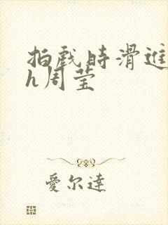 拍戏时滑进去了h周莹封面