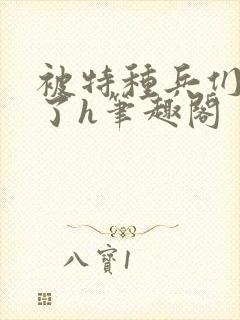 被特种兵们肉晕了h笔趣阁