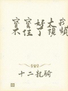 宝宝好大我都握不住了视频