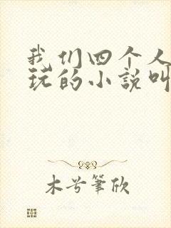 我们四个人换着玩的小说叫什么