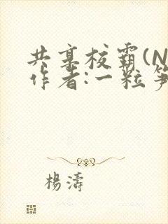 共享校霸(N)作者:一粒笋免费阅读