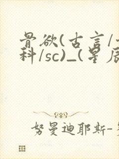 骨欲(古言/骨科/sc)_(星辰鲸落)_最新章