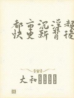 都市沉浮超前超快更新背后原因封面