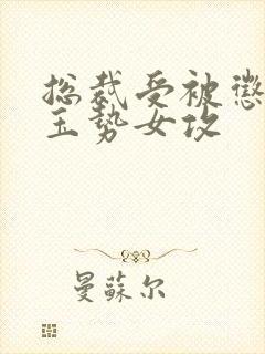 总裁受被惩罚戴玉势女攻