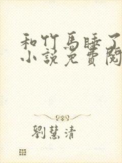 和竹马睡了以后小说免费阅读全文笔趣封面