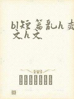 bl短篇乱h爽文h文
