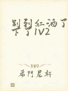 别到红酒了装不下了1V2封面