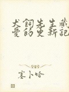 犬饲先生藏不住爱的更新记录