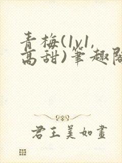 青梅(1v1,高甜)笔趣阁