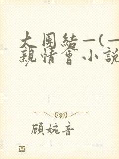 大团结—(—)亲情会小说