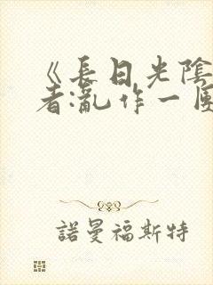 《长日光阴》作者:乱作一团