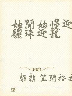 她开始慢迎迎合骊珠迎龙封面