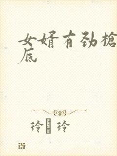 女婿有劲枪枪到底