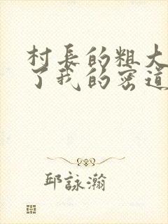 村长的粗大挺进了我的密道