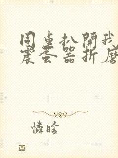 同桌扒开我腿用震蛋器折磨我