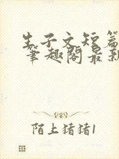 生子文短篇合集 笔趣阁最新章节阅读