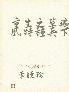 重生之草遍火凤凰特种兵下载