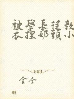 被学长从教室扒衣捏奶头小说
