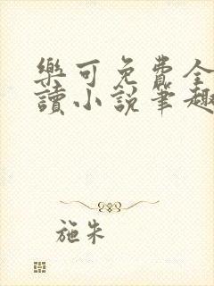 乐可免费全文阅读小说笔趣阁