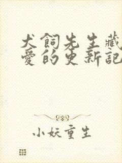 犬饲先生藏不住爱的更新记录