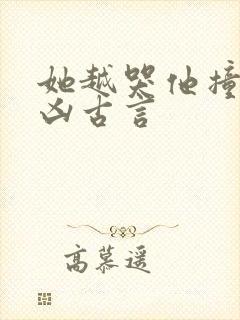 她越哭他撞得越凶古言