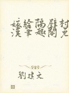 嫁给隔壁村的糙汉笔趣阁免费阅读