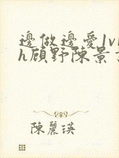 边做边爱1v1h顾野陈景书