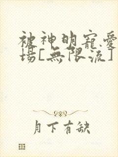 被神明宠爱的下场[无限流]