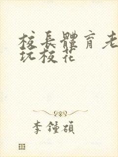 校长体育老师共玩校花