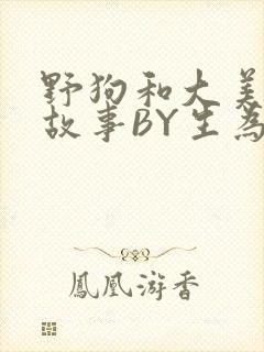 野狗和大美人的故事BY生为红蓝