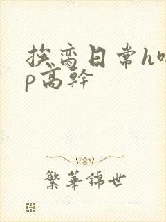 挨脔日常h啪np高干