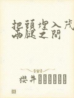 把头埋入茂密的两腿之间