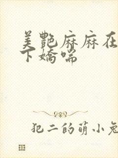 美艳麻麻在我胯下娇喘