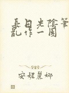 长日光阴笔趣阁乱作一团