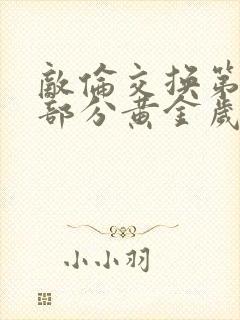 敌伦交换第11部分黄金岁月