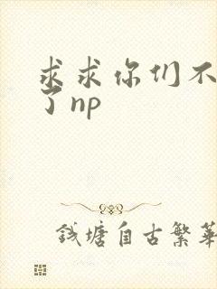 求求你们不要做了np