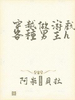 穿越做游戏要和各种男主h封面