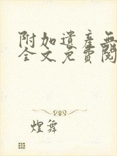 附加遗产无删减全文免费阅读笔趣阁