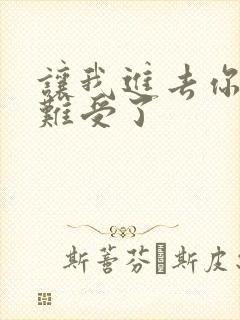 让我进去你就不难受了