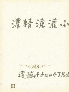 浓精浇灌小白花