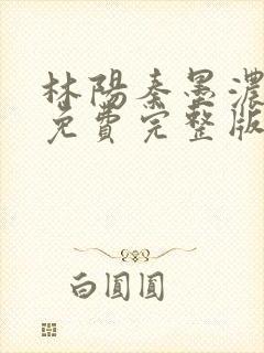 林阳秦墨浓小说免费完整版简介封面