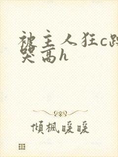 被主人狂c躁到哭高h